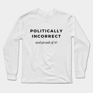 Politically Incorrect ... and proud of it! Long Sleeve T-Shirt